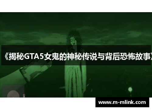 《揭秘GTA5女鬼的神秘传说与背后恐怖故事》
